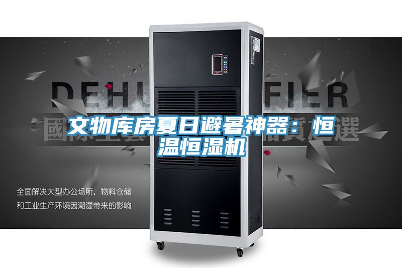 亚洲人成综合第一网站 文物库房夏日避暑神器：恒温恒湿机