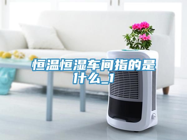 亚洲乱码一区二区三区 恒温恒湿车间指的是什么_1