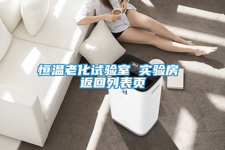 亚洲欧美一级特黄大片 恒温老化试验室 实验房 返回列表页