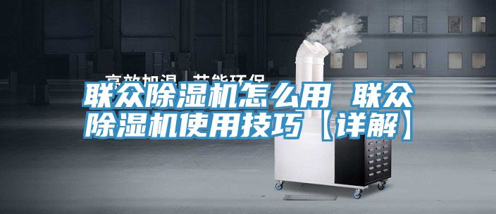 亚洲人成综合第一网站 联众除湿机怎么用 联众除湿机使用技巧【详解】
