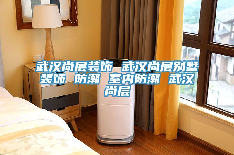 亚洲乱码一区二区三区 武汉尚层装饰 武汉尚层别墅装饰 防潮 室内防潮 武汉尚层