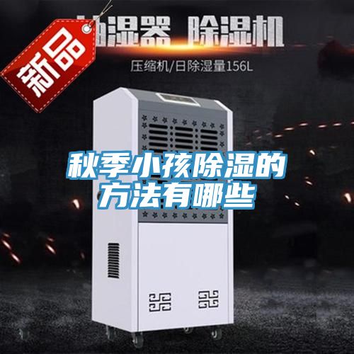 亚洲欧美一级特黄大片 秋季小孩除湿的方法有哪些