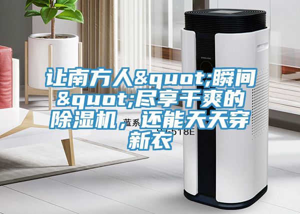 让南方人"瞬间"尽享干爽的除湿机，还能天天穿新衣