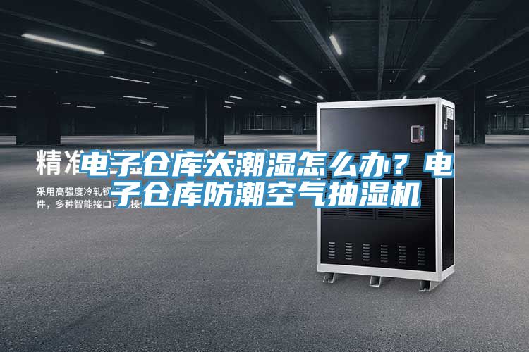 亚洲乱码一区二区三区 电子仓库太潮湿怎么办？电子仓库防潮空气抽湿机