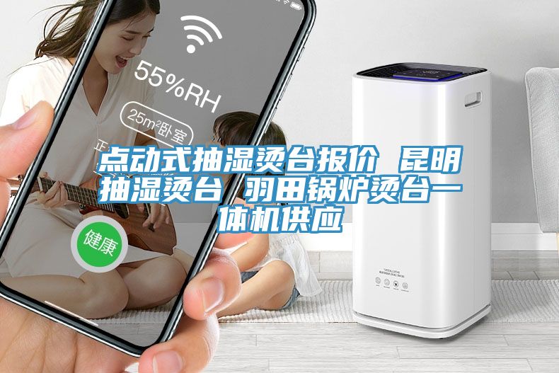 亚洲欧美一级特黄大片 点动式抽湿烫台报价 昆明抽湿烫台 羽田锅炉烫台一体机供应