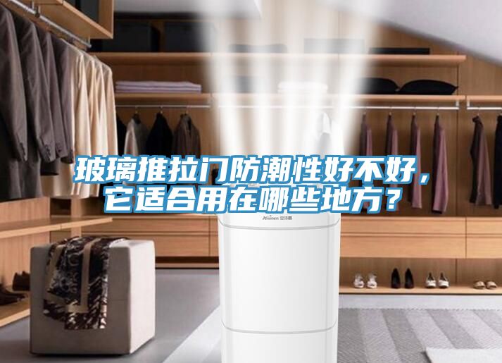 亚洲乱码一区二区三区 玻璃推拉门防潮性好不好，它适合用在哪些地方？