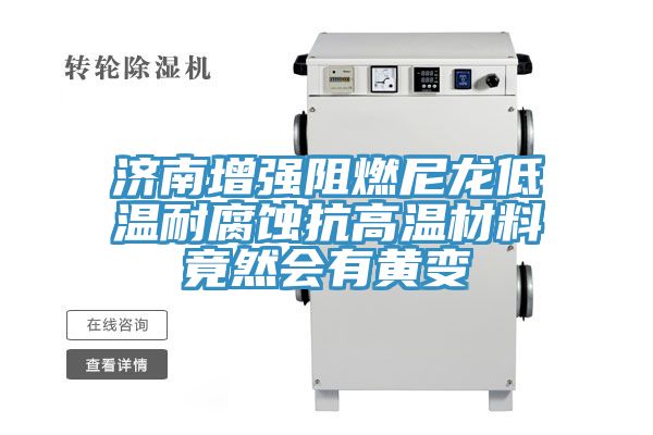 亚洲乱码一区二区三区 济南增强阻燃尼龙低温耐腐蚀抗高温材料竟然会有黄变