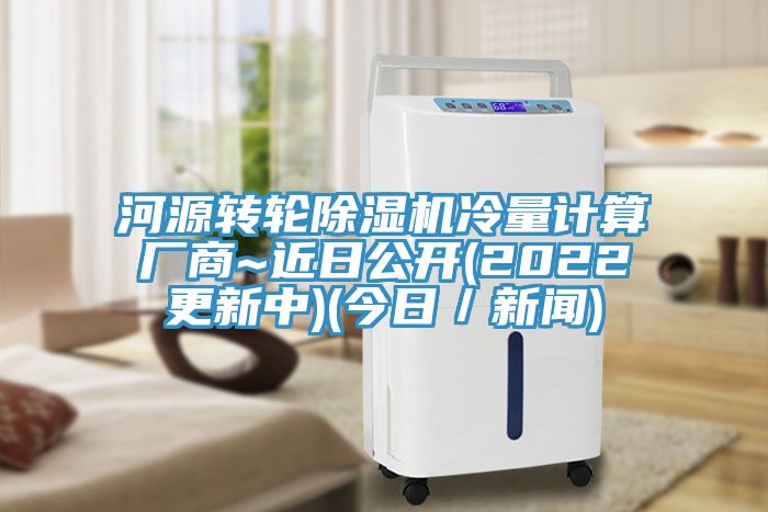 河源转轮除湿机冷量计算厂商~近日公开(2022更新中)(今日／新闻)