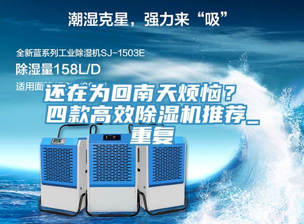 亚洲欧美一级特黄大片 还在为回南天烦恼？ 四款高效除湿机推荐_重复