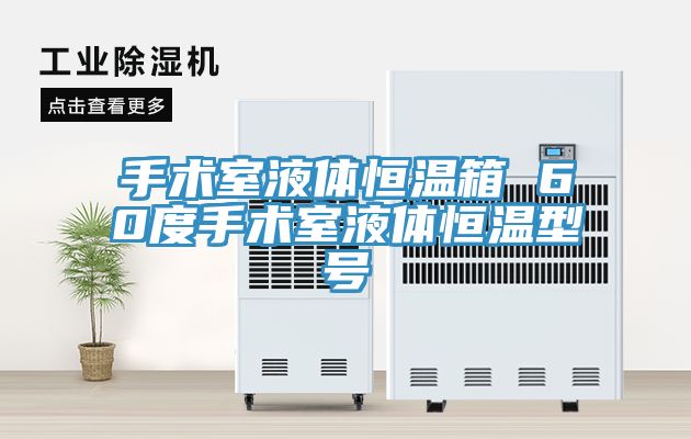亚洲乱码一区二区三区 手术室液体恒温箱 60度手术室液体恒温型号