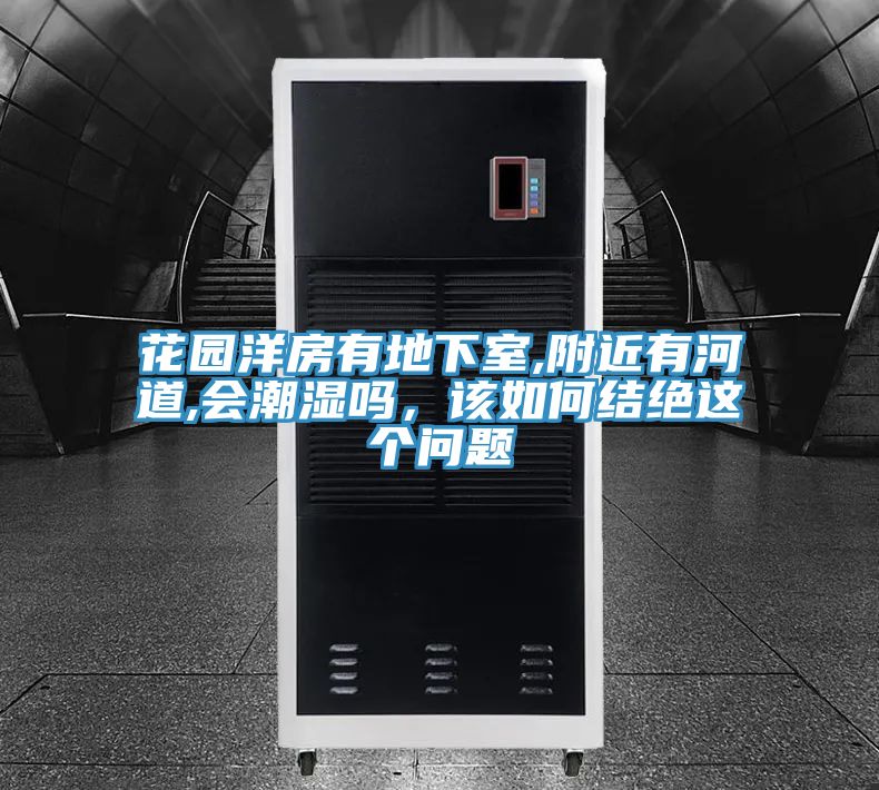 亚洲人成综合第一网站 花园洋房有地下室,附近有河道,会潮湿吗，该如何结绝这个问题