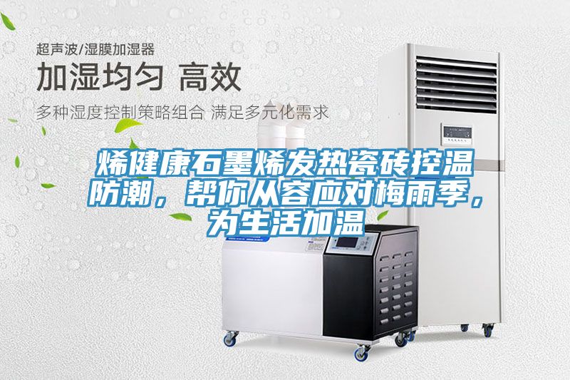 亚洲欧美一级特黄大片 烯健康石墨烯发热瓷砖控温防潮，帮你从容应对梅雨季，为生活加温