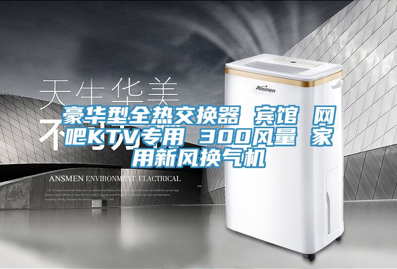 豪华型全热交换器 宾馆 网吧KTV专用 300风量 家用新风换气机