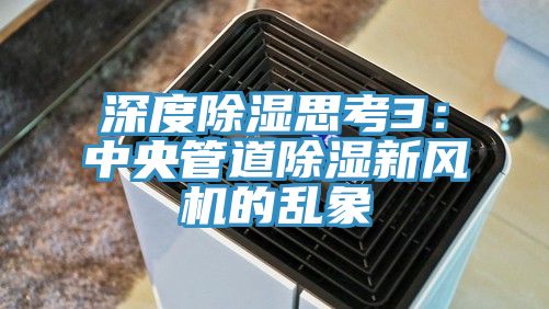 亚洲乱码一区二区三区 深度除湿思考3：中央管道除湿新风机的乱象