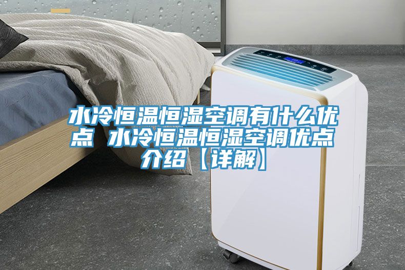 亚洲欧美一级特黄大片 水冷恒温恒湿空调有什么优点 水冷恒温恒湿空调优点介绍【详解】