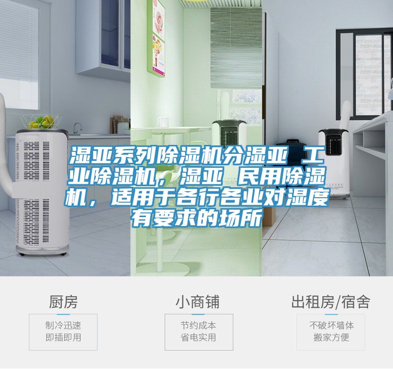 湿亚系列除湿机分湿亚 工业除湿机，湿亚 民用除湿机，适用于各行各业对湿度有要求的场所