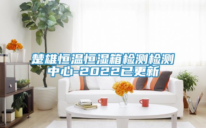 亚洲乱码一区二区三区 楚雄恒温恒湿箱检测检测中心-2022已更新