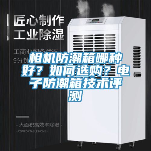 亚洲欧美一级特黄大片 相机防潮箱哪种好？如何选购？电子防潮箱技术评测