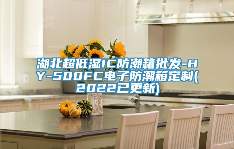 湖北超低湿IC防潮箱批发-HY-500FC电子防潮箱定制(2022已更新)