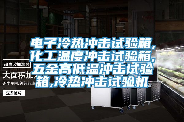 电子冷热冲击试验箱,化工温度冲击试验箱,五金高低温冲击试验箱,冷热冲击试验机