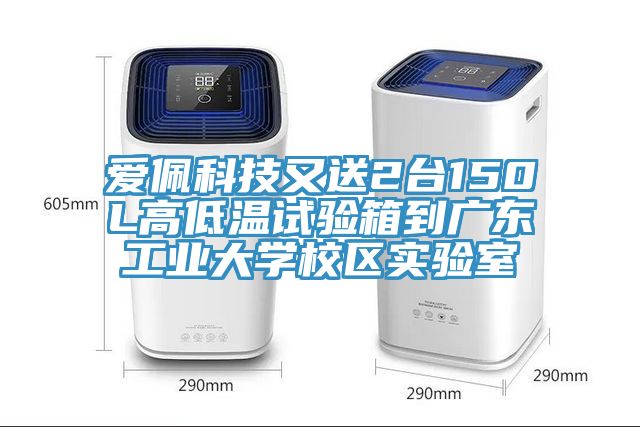 亚洲欧美一级特黄大片 爱佩科技又送2台150L高低温试验箱到广东工业大学校区实验室