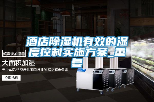 亚洲欧美一级特黄大片 酒店除湿机有效的湿度控制实施方案_重复