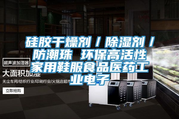 硅胶干燥剂／除湿剂／防潮珠 环保高活性家用鞋服食品医药工业电子