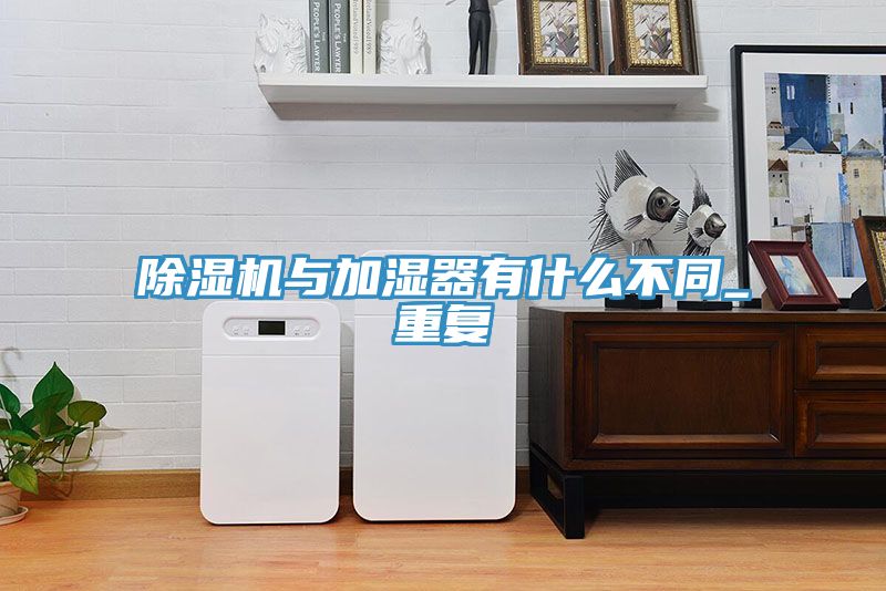 亚洲欧美一级特黄大片 除湿机与加湿器有什么不同_重复