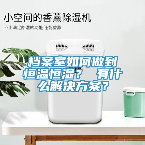 亚洲人成综合第一网站 档案室如何做到恒温恒湿？ 有什么解决方案？