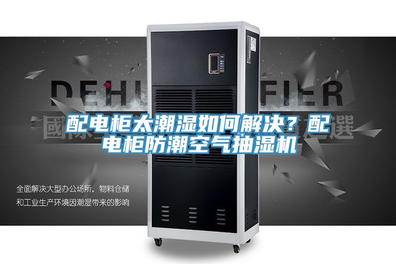 亚洲乱码一区二区三区 配电柜太潮湿如何解决？配电柜防潮空气抽湿机