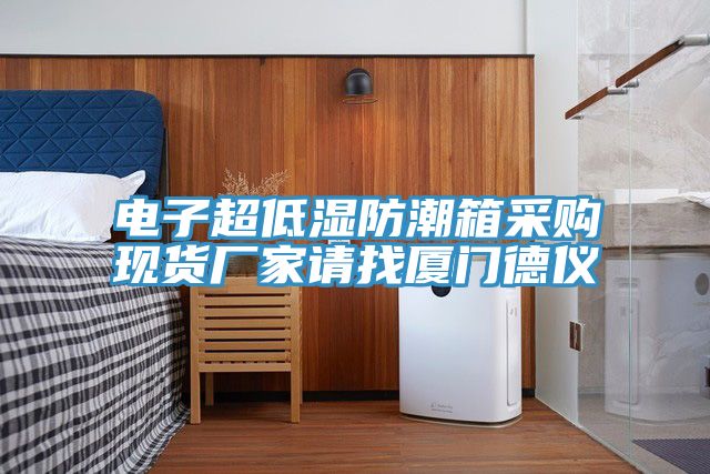 亚洲欧美一级特黄大片 电子超低湿防潮箱采购现货厂家请找厦门德仪