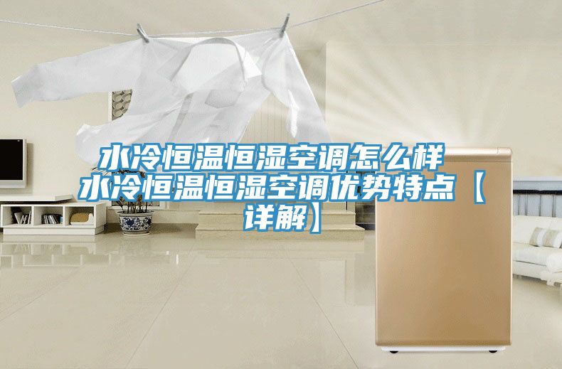 亚洲欧美一级特黄大片 水冷恒温恒湿空调怎么样 水冷恒温恒湿空调优势特点【详解】
