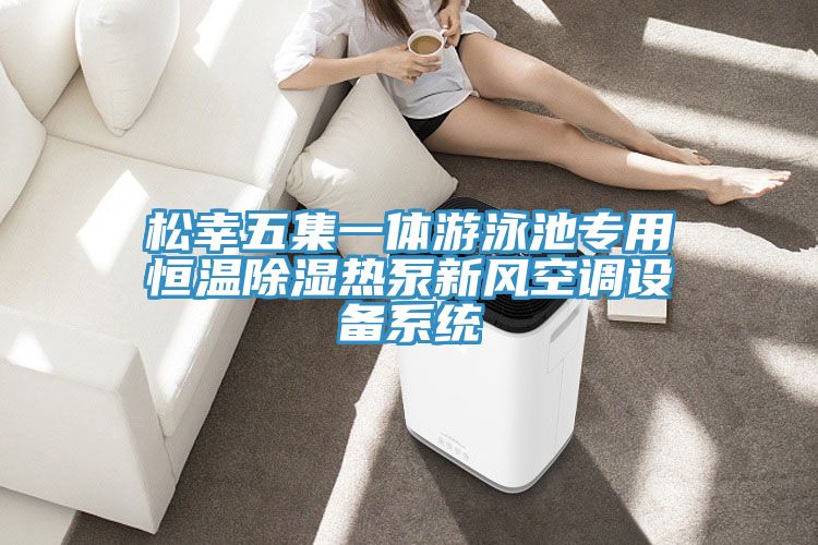 亚洲人成综合第一网站 松幸五集一体游泳池专用恒温除湿热泵新风空调设备系统