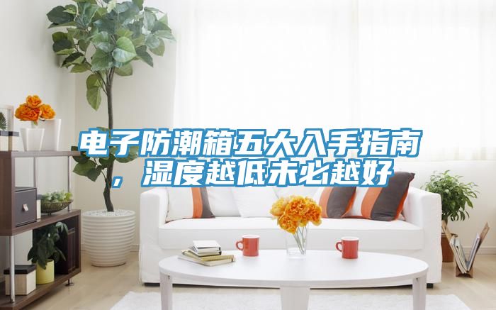 亚洲欧美一级特黄大片 电子防潮箱五大入手指南，湿度越低未必越好