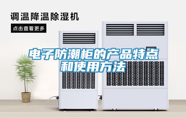 亚洲欧美一级特黄大片 电子防潮柜的产品特点和使用方法