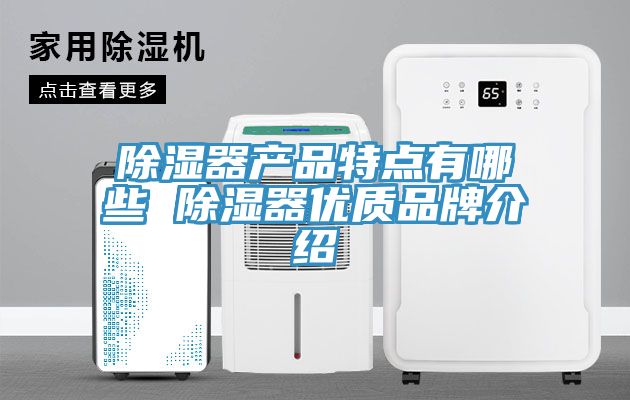 亚洲乱码一区二区三区 除湿器产品特点有哪些 除湿器优质品牌介绍