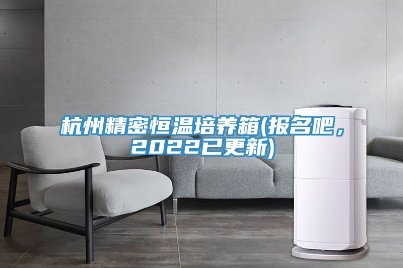 亚洲欧美一级特黄大片 杭州精密恒温培养箱(报名吧，2022已更新)