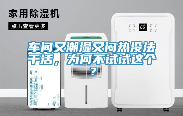 亚洲乱码一区二区三区 车间又潮湿又闷热没法干活，为何不试试这个？