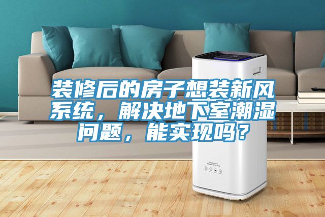 亚洲欧美一级特黄大片 装修后的房子想装新风系统，解决地下室潮湿问题，能实现吗？