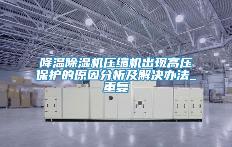 亚洲乱码一区二区三区 降温除湿机压缩机出现高压保护的原因分析及解决办法_重复
