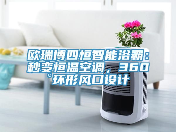 亚洲欧美一级特黄大片 欧瑞博四恒智能浴霸：秒变恒温空调，360°环形风口设计