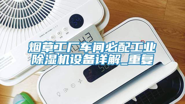亚洲乱码一区二区三区 烟草工厂车间必配工业除湿机设备详解_重复