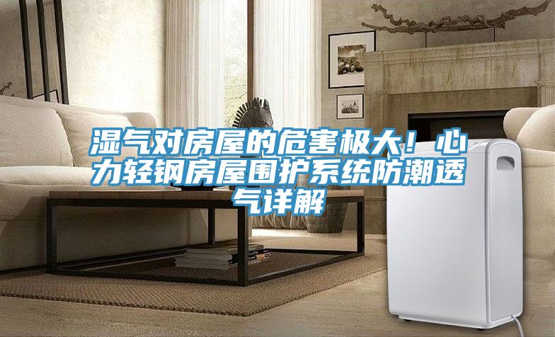 亚洲欧美一级特黄大片 湿气对房屋的危害极大！心力轻钢房屋围护系统防潮透气详解