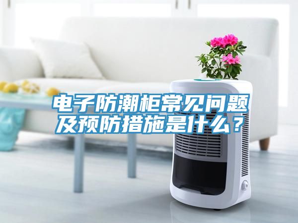 亚洲人成综合第一网站 电子防潮柜常见问题及预防措施是什么？