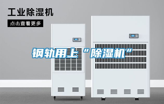 亚洲欧美一级特黄大片 钢轨用上“除湿机”
