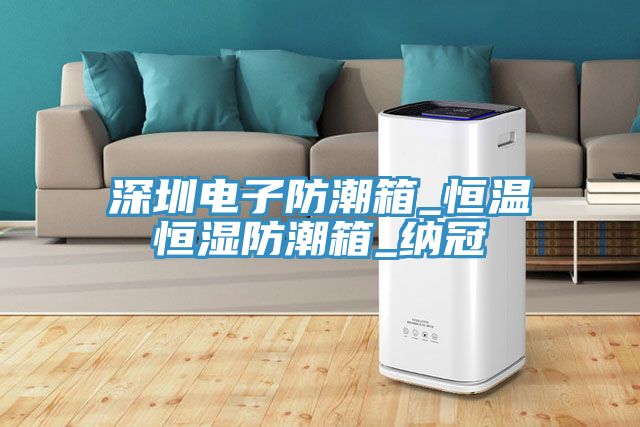 亚洲人成综合第一网站 深圳电子防潮箱_恒温恒湿防潮箱_纳冠