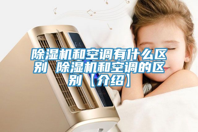 亚洲欧美一级特黄大片 除湿机和空调有什么区别 除湿机和空调的区别【介绍】