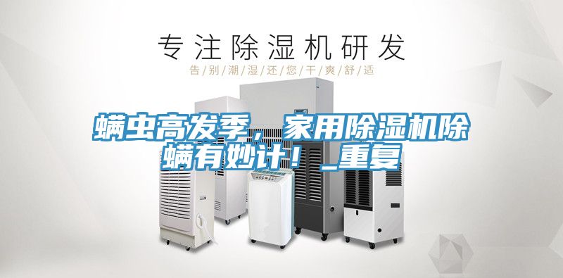 亚洲乱码一区二区三区 螨虫高发季，家用除湿机除螨有妙计！_重复