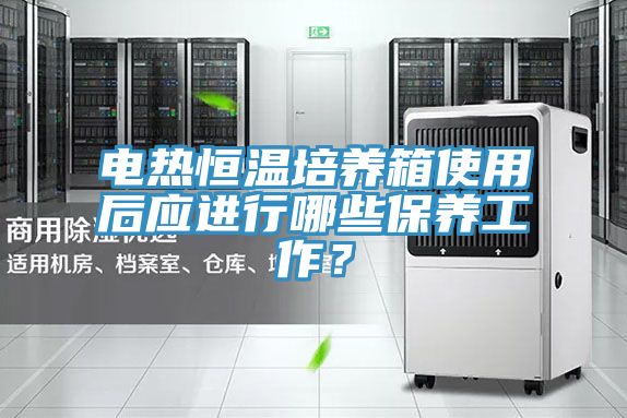 亚洲人成综合第一网站 电热恒温培养箱使用后应进行哪些保养工作？