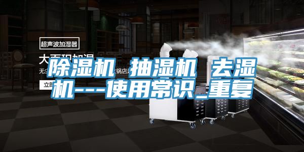 亚洲乱码一区二区三区 除湿机 抽湿机 去湿机---使用常识_重复